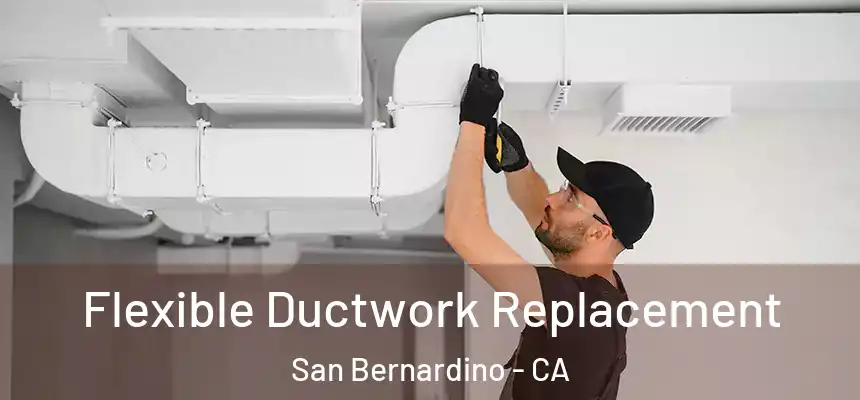  Flexible Ductwork Replacement San Bernardino - CA